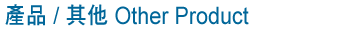 產品 / 其他 Other Product